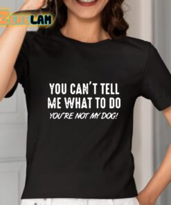 You Cant Tell Me What To Do You Are Not My Dog Shirt 2 1