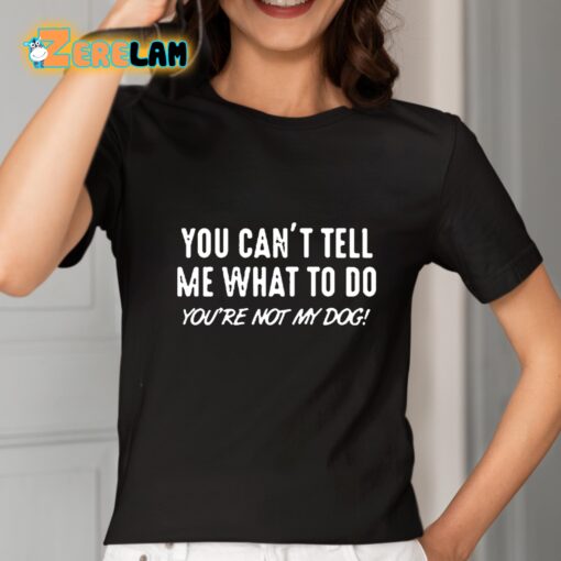 You Can’t Tell Me What To Do You Are Not My Dog Shirt