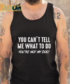 You Cant Tell Me What To Do You Are Not My Dog Shirt 5 1
