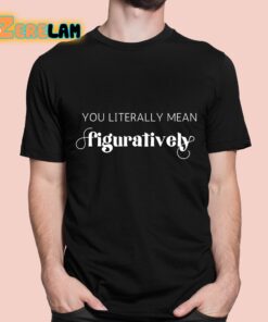 You Literally Mean Figuratively Shirt 1 1
