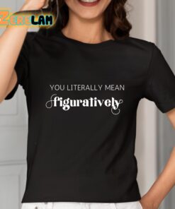 You Literally Mean Figuratively Shirt 2 1