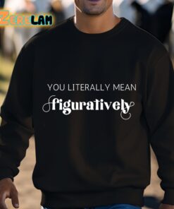You Literally Mean Figuratively Shirt 3 1