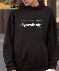 You Literally Mean Figuratively Shirt 4 1