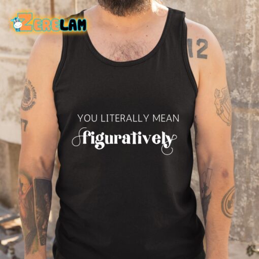 You Literally Mean Figuratively Shirt