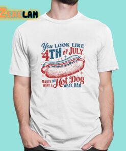 You Look Like 4th Of July Makes Me Want A Hot Dog Real Bad Shirt 1 1