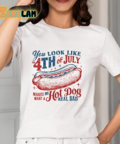 You Look Like 4th Of July Makes Me Want A Hot Dog Real Bad Shirt 2 1