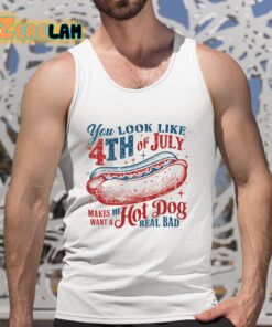 You Look Like 4th Of July Makes Me Want A Hot Dog Real Bad Shirt 5 1