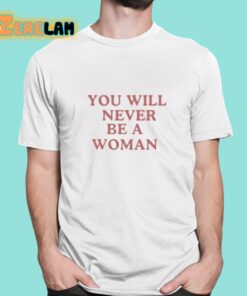 You Will Never Be A Woman Shirt