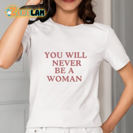 You Will Never Be A Woman Shirt
