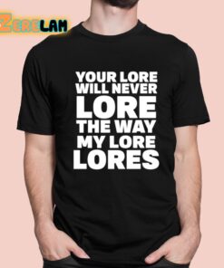 Your Lore Will Never Lore The Way My Lore Lores Shirt 1 1