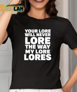 Your Lore Will Never Lore The Way My Lore Lores Shirt 2 1
