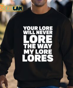 Your Lore Will Never Lore The Way My Lore Lores Shirt 3 1