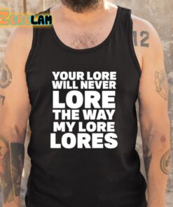 Your Lore Will Never Lore The Way My Lore Lores Shirt 5 1