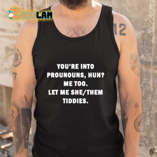 You’re Into Prounouns Huh Me Too Let Me She Them Tiddies Shirt